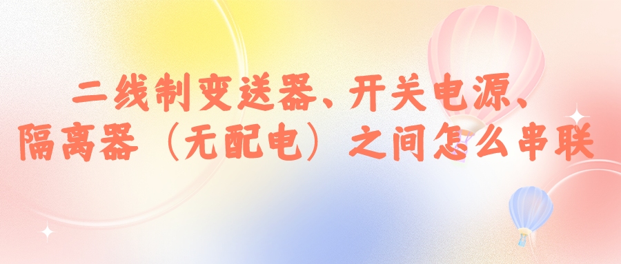 二線制變送器、開關(guān)電源、隔離器（無配電）之間怎么串...